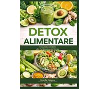 Detox Alimentare: Una Guida Completa alla Purificazione del Corpo