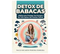Detox de Babacas: Hábitos para Proteger Sua Energia e Ser Feliz Apesar das Pessoas Tóxicas - Um guia direto para identificar, bloquear e neutralizar ... virar amargo, vingativo ou tóxico como eles