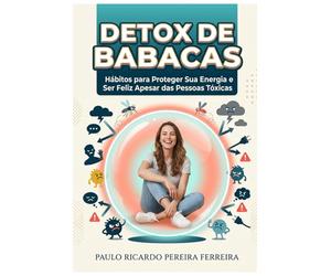 Detox de Babacas: Hábitos para Proteger Sua Energia e Ser Feliz Apesar das Pessoas Tóxicas - Um guia direto para identificar, bloquear e neutralizar ... virar amargo, vingativo ou tóxico como eles