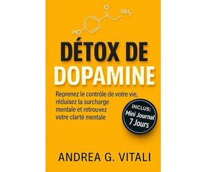 Détox De Dopamine: Le guide ultime pour libérer votre potentiel Apprenez à réduire la surstimulation et à retrouver votre motivation. Avec Bonus Exclusif Test Pratiques et Trackers.