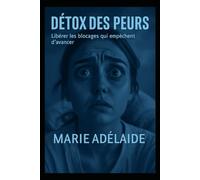 Détox des Peurs: Libérer les chaînes invisibles et retrouver sa puissance intérieure