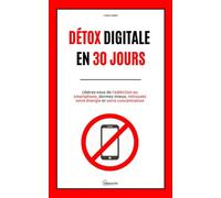 Détox Digitale en 30 Jours: Libérez-vous de l’addiction au smartphone, dormez mieux, retrouvez votre énergie et votre concentration