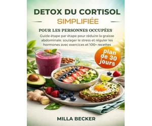Detox du Cortisol Simplifiée pour les Personnes Occupées: Guide étape par étape pour réduire la graisse abdominale, soulager le stress et réguler les hormones avec exercices et 100+ recettes