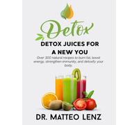 Detox Juices for a New You - Over 300 Natural Recipes to Burn Fat, Boost Energy, Strengthen Immunity, and Detoxify Your Body