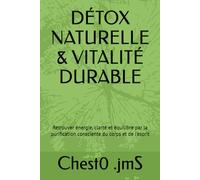 DÉTOX NATURELLE & VITALITÉ DURABLE: Retrouver énergie, clarté et équilibre par la purification consciente du corps et de l’esprit