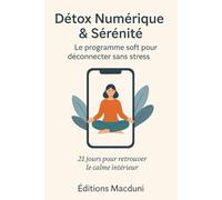 Détox Numérique & Sérénité - Le Programme Soft pour Déconnecter Sans Stress: 21 jours pour reprendre le contrôle, réduire la surcharge mentale et ... intérieure sans arrêter totalement les écrans