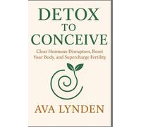 Detox To Conceive: Clear Hormone Disruptors, Reset Your Body, And Supercharge Fertility: Your Body Wants To Conceive, If Only It Werent Under Attack. (Conceivewell Series)