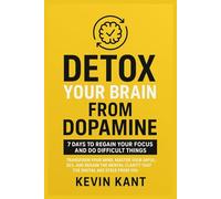 Detox Your Brain from Dopamine: 7 Days to Regain Your Focus and Do Difficult Things: Transform your mind, master your impulses, and regain the mental clarity that the digital age stole from you.
