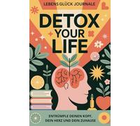 Detox Your Life - Entrümple deinen Kopf, dein Herz und dein Zuhause: Dein 3-Phasen-Fahrplan für mentale Freiheit, emotionale Leichtigkeit und ein aufgeräumtes Leben, Ratgeber