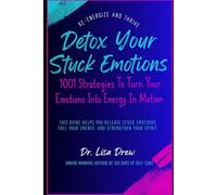 Detox Your Stuck Emotions: 1001 Strategies To Turn Your Emotions Into Energy In Motion