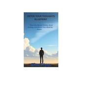 Detox Your Thoughts Blueprint: Clear the Mental Clutter, Quiet Anxiety, and Rewire Your Mind for Peace.