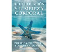 Detoxificación y Limpieza Corporal: Purifica Tu Cuerpo y Renueva Tu Vida: Protocolos de Desintoxicación Natural para Eliminar Toxinas, Perder Peso y Recuperar Vitalidad