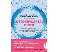 Detoxificarea mintii. Gandeste mai clar, relationeaza mai profund. Fii mai fericit - David Perlmutter, Austin Perlmutter, Kristin Loberg, Editie in limba romana