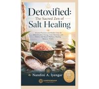 Detoxified: The Sacred Zen of Salt Healing: Ancient Practices and Modern Uses for Detoxification, Energy, Inner Harmony, and Holistic Salt-Based Wellness, Healing, Balance, Vitality