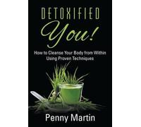 Detoxified You! How To Cleanse Your Body From Within Using Proven Techniques