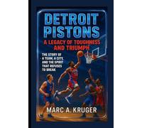 Detroit Pistons: A Legacy Of Toughness And Triumph: The Story Of A Team, A City, And The Spirit That Refuses To Break