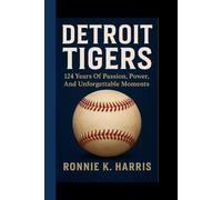 DETROIT TIGERS: 124 Years Of Passion, Power, And Unforgettable Moments