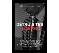 Détruis Tes Limites: La méthode radicale pour réécrire ton identité, briser tes blocages et accélérer ton évolution