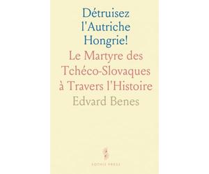 Détruisez l'Autriche Hongrie!: Le Martyre des Tchéco-Slovaques à Travers l'Histoire