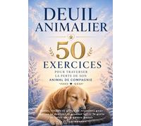 Deuil animalier : 50 exercices pour traverser la perte de son animal de compagnie: Outils, rituels et pistes de réconfort pour apaiser la douleur et avancer après la perte de votre ami à quatre pattes