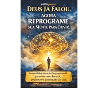DEUS JÁ FALOU. AGORA REPROGRAME SUA MENTE PARA OUVIR: Como alinhar atenção, linguagem e fé para viver com clareza, propósito e autoridade em Cristo - Livro 199 de 10.000