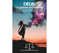 DEUS LE GRAND ARCHITECTE: Le doute n’est plus possible, une quête entre science, philosophie et mystères surnaturels