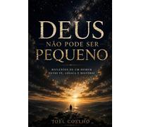 DEUS NÃO PODE SER PEQUENO: Reflexões de um homem entre fé, lógica e mistério