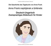 Deutsch-Ungarisch Die Geschichte Des Tagebuchs Von Anne Frank / Anne Frank Naplójának A Toerténete Zweisprachiges Bilderbuch Fuer Kinder