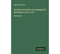 Deutsche Geschichte im Ausgange des Mittelalters (1438-1519): Erster Band