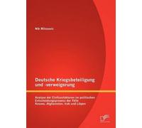 Deutsche Kriegsbeteiligung Und -Verweigerung: Analyse Der Einflussfaktoren Im Politischen Entscheidungsprozess Der Fälle Kosovo, Afghanistan, Irak Und Libyen