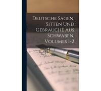 Deutsche Sagen, Sitten Und Gebraeuche Aus Schwaben, Volumes 1-2