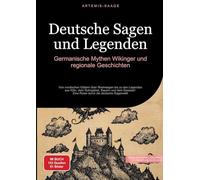 Deutsche Sagen und Legenden: Germanische Mythen, Wikinger und regionale Geschichten: Von nordischen Göttern über Rheinsagen bis zu den Legenden aus ... - Eine Reise durch die deutsche Sagenwelt