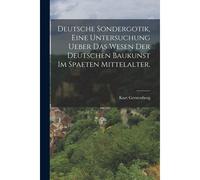 Deutsche Sondergotik, Eine Untersuchung Ueber Das Wesen Der Deutschen Baukunst Im Spaeten Mittelalter. Paperback Book By Kurt Gerstenberg