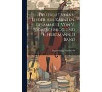 Deutsche Volks-Lieder Aus Kärnten, Gesammelt Von V. Pogatschnigg Und E. Herrmann, Ii Band
