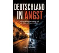 Deutschland in Angst - Zur aktuellen Situation in der deutschen Gesellschaft: Warum ein reiches Land den Glauben an Sicherheit, Zukunft und Zusammenhalt verliert und was wir dagegen tun können.