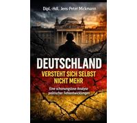 Deutschland versteht sich selbst nicht mehr: Eine schonungslose Analyse politischer Fehlentwicklungen