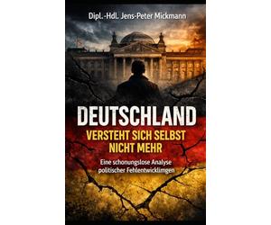 Deutschland versteht sich selbst nicht mehr: Eine schonungslose Analyse politischer Fehlentwicklungen