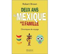 Deux ans au Mexique avec ma famille Chroniques de voyage - Robert Brown - Beliveau Editeur - broché - Chroniques