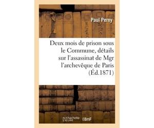 Deux mois de prison sous le Commune Suivi de détails authentiques sur l'assassinat de Mgr l'archevêque de Paris - Paul Perny - Hachette Bnf - broché - Livre