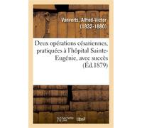 Deux opérations césariennes, pratiquées à l'hôpital Sainte-Eugénie, avec succès - Alfred-Victor Vanverts - Hachette Bnf - broché - Livre
