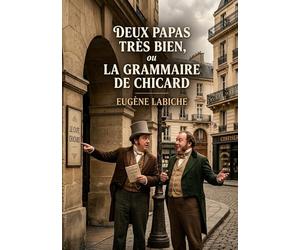 Deux papas très bien, ou La Grammaire de Chicard: Une comédie vaudeville en un acte d'Eugène Labiche