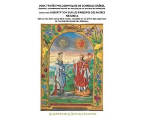DEUX TRAITÉS PHILOSOPHIQUES DE CORNEILLE DRÉBEL, suivis d’une DISSERTATION SUR LES PRINCIPES DES MIXTES NATURELS faite en l’an 1667 par le Sieur Duclos