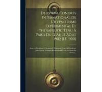 Deuxième Congrès International De L'hypnotisme Expérimental Et Thérapeutic Tenu À Paris Du 12 Au 18 Aôut 1902 [I.E.1900]: Sous La Présidence D'honneur