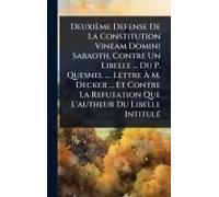 Deuxième Defense De La Constitution Vineam Domini Sabaoth, Contre Un Libelle ... Du P. Quesnel .... Lettre Ã M. Decker ... Et Contre La Refutation Que L'autheur Du Libelle Intitulã(C)