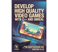 DEVELOP HIGH QUALITY VIDEO GAMES WITH C++ AND UNREAL: Hands-On Game Development With C++ and Unreal for Aspiring Pros