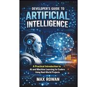 Developer’s Guide to Artificial Intelligence: A Practical Introduction to AI and Machine Learning for Coders Using Real-World Projects
