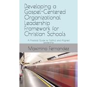 Developing a Gospel-Centered Organizational Leadership Framework for Christian Schools: A Practical Guide for Faithful and Aligned Leadership