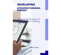 DEVELOPING A POSITIVE THINKING MINDSET: Harnessing the Power of Optimism for a Fulfilling Life