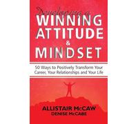 Developing A Winning Attitude and Mindset: 50 Ways to Positively Transform Your Career, Your Relationships and Your Life