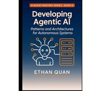 Developing Agentic AI: Patterns and Architectures for Autonomous Systems: A Practical Guide for AI Engineers to Build Scalable and Reliable Agents